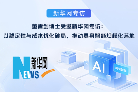 董霄剑博士受邀新华网专访：以稳定性与成本优化破局，推动具身智能规模化落地